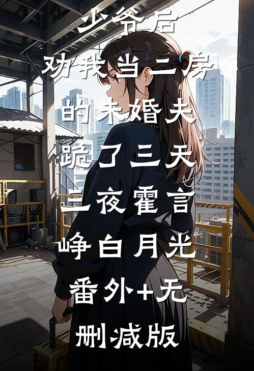 改嫁黑道少爷后，劝我当二房的未婚夫跪了三天三夜霍言峥白月光:番外+无删减版