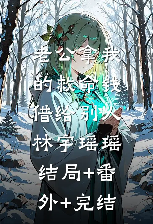 老公拿我的救命钱借给别人林宇瑶瑶:结局+番外+完结