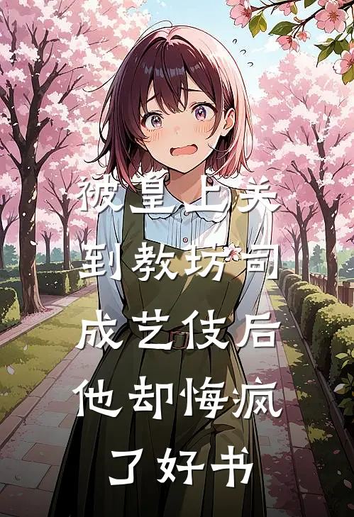 被皇上关到教坊司成艺伎后，他却悔疯了好书