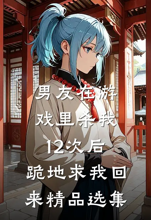 男友在游戏里杀我12次后，跪地求我回来精品选集