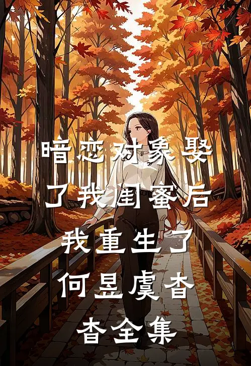 暗恋对象娶了我闺蜜后，我重生了何昱虞杳杳全集