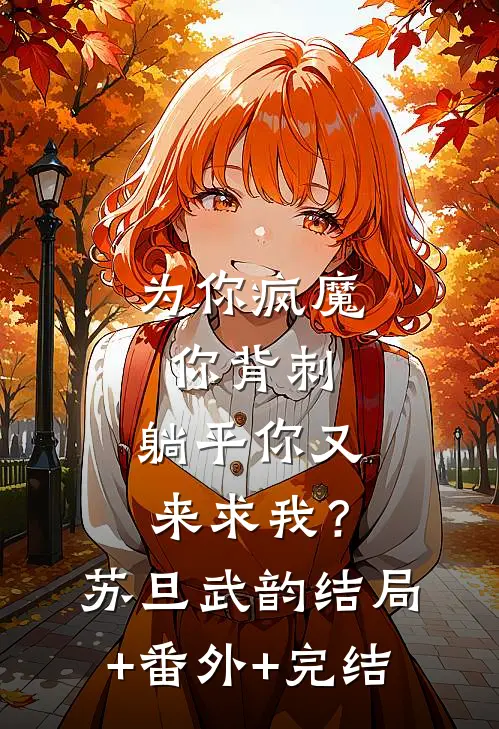 为你疯魔你背刺，躺平你又来求我？苏旦武韵:结局+番外+完结