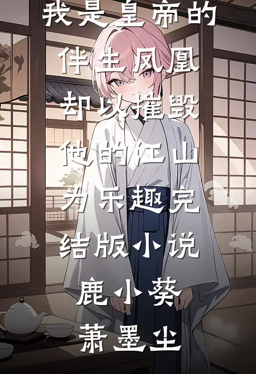 我是皇帝的伴生凤凰，却以摧毁他的江山为乐趣完结版小说鹿小葵萧墨尘
