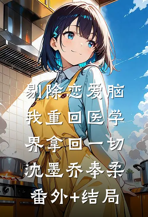 剔除恋爱脑，我重回医学界拿回一切沈墨乔奉柔(番外)+(结局)