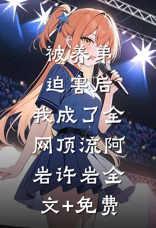 被养弟迫害后，我成了全网顶流阿岩许岩全文+免费