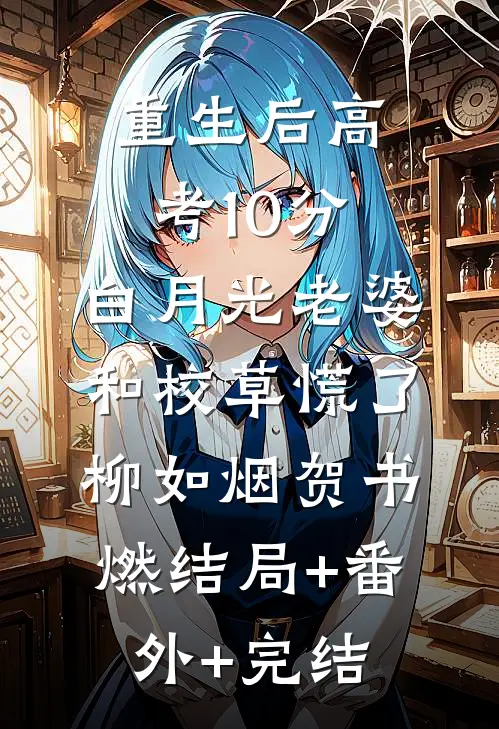 重生后高考10分，白月光老婆和校草慌了柳如烟贺书燃结局+番外+完结