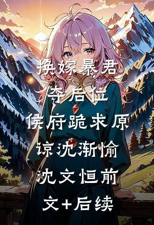 换嫁暴君夺后位，侯府跪求原谅沈渐愉沈文恒前文+后续