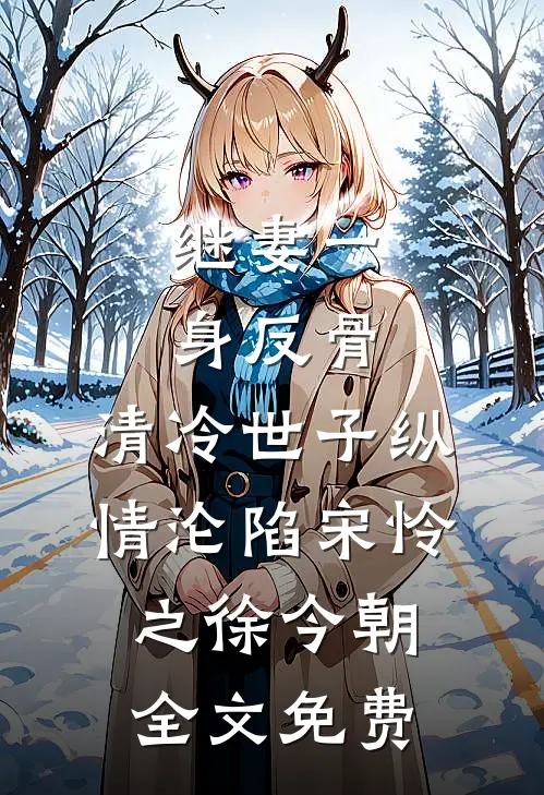 继妻一身反骨，清冷世子纵情沦陷宋怜之徐今朝全文免费
