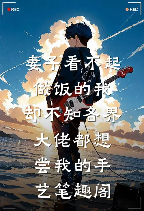 妻子看不起做饭的我，却不知各界大佬都想尝我的手艺笔趣阁