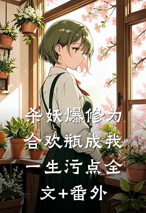 杀妖爆修为，合欢瓶成我一生污点全文+番外