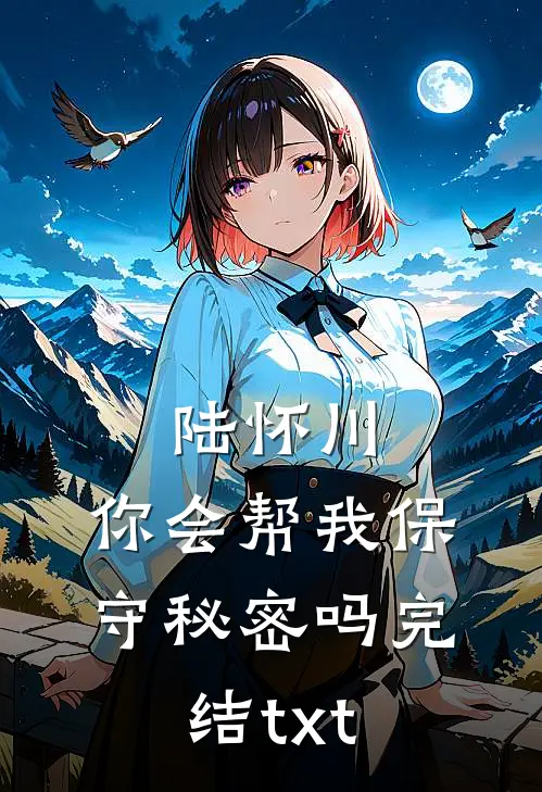 陆怀川，你会帮我保守秘密吗完结txt