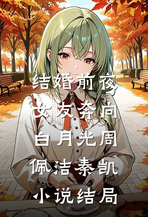 结婚前夜，女友奔向白月光周佩洁秦凯小说结局