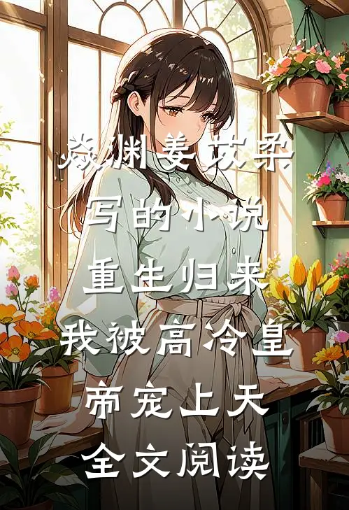 焱渊姜苡柔写的小说重生归来，我被高冷皇帝宠上天全文阅读
