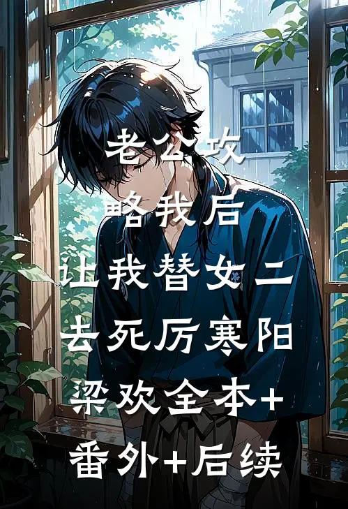 老公攻略我后，让我替女二去死厉寒阳梁欢全本+番外+后续