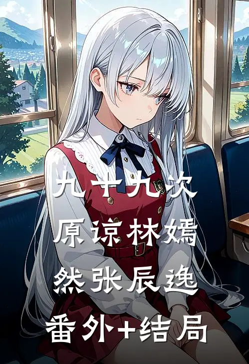 九十九次原谅林嫣然张辰逸:(番外)+(结局)