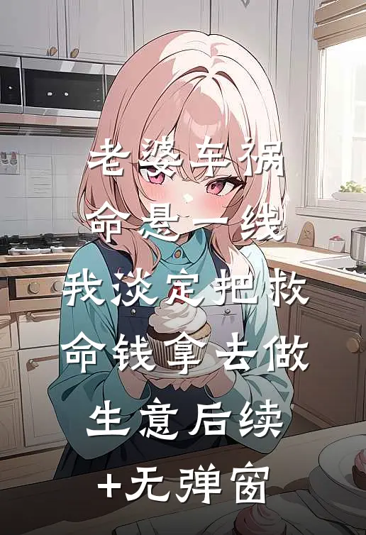 老婆车祸命悬一线，我淡定把救命钱拿去做生意后续+无弹窗