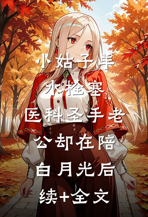 小姑子羊水栓塞，医科圣手老公却在陪白月光后续+全文