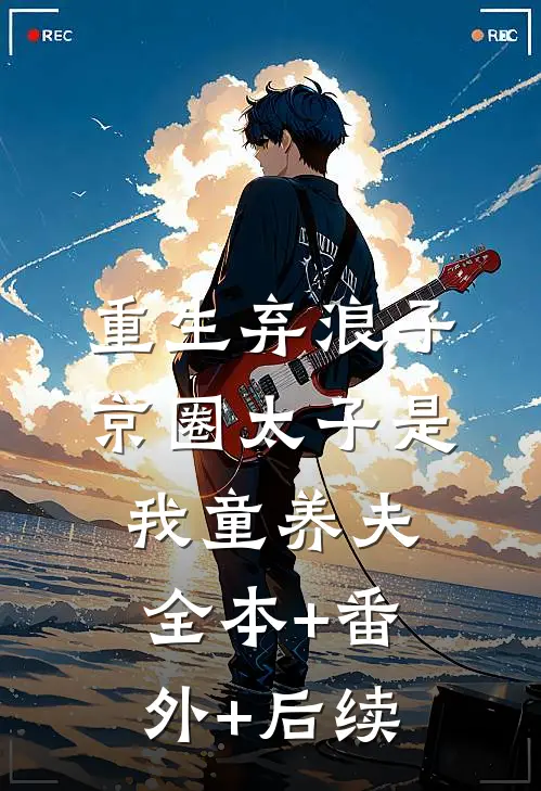 重生弃浪子，京圈太子是我童养夫:全本+番外+后续