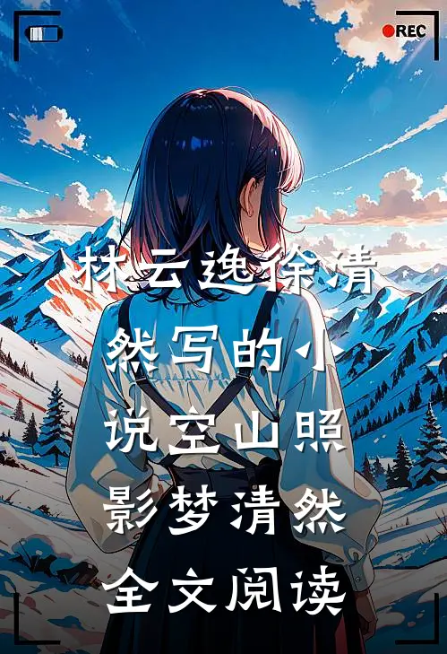 林云逸徐清然写的小说空山照影梦清然全文阅读