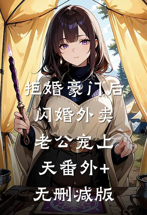 拒婚豪门后，闪婚外卖老公宠上天番外+无删减版