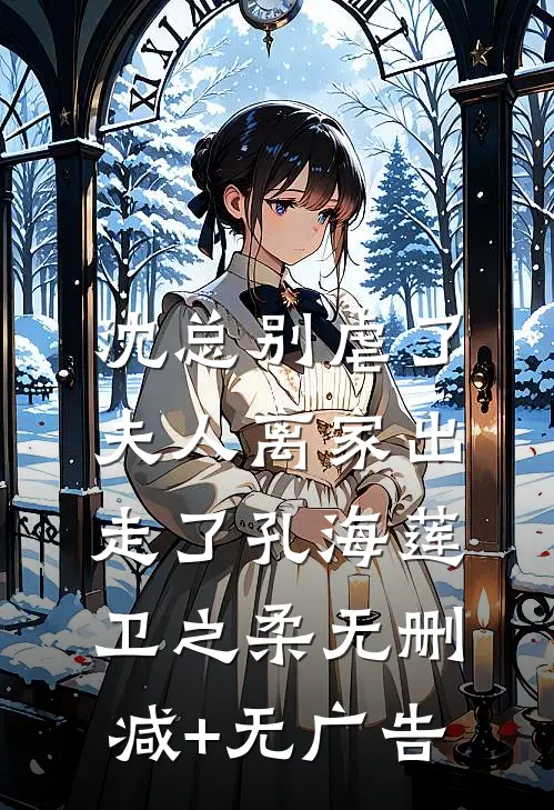 沈总别虐了，夫人离家出走了孔海莲卫之柔无删减+无广告