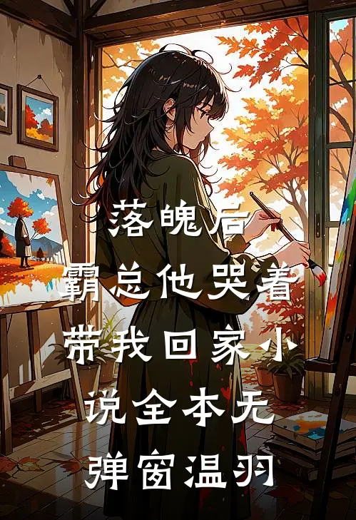 落魄后，霸总他哭着带我回家小说全本无弹窗温羽