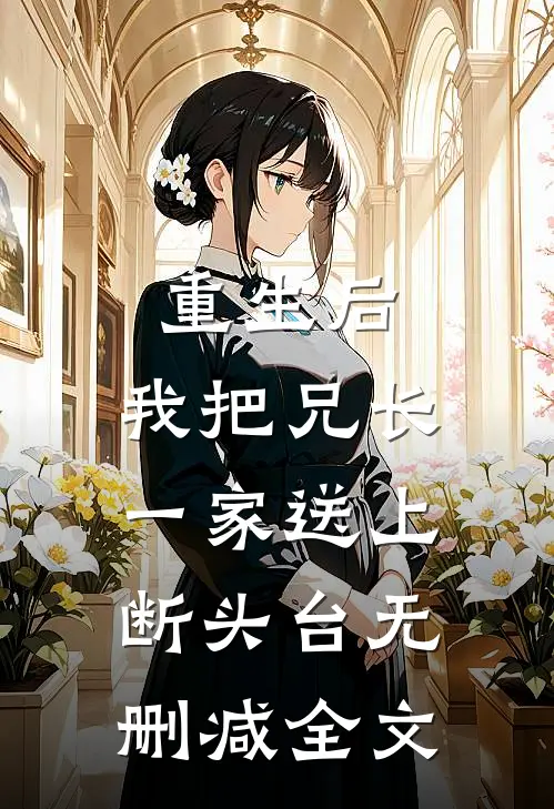 重生后，我把兄长一家送上断头台无删减全文