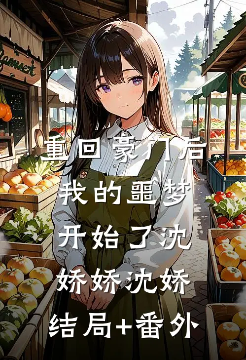 重回豪门后，我的噩梦开始了沈娇娇沈娇:结局+番外