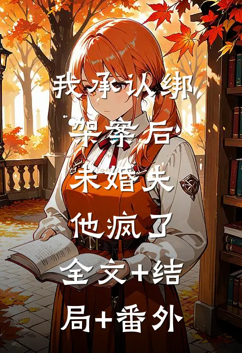 我承认绑架案后，未婚夫他疯了:全文+结局+番外