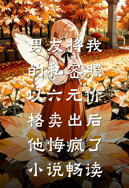 男友将我的私密照以六元价格卖出后，他悔疯了小说畅读