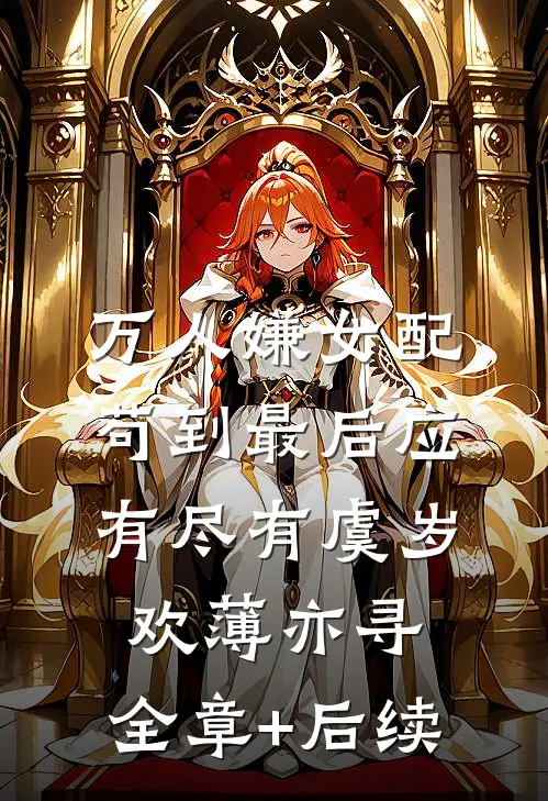 万人嫌女配，苟到最后应有尽有虞岁欢薄亦寻:全章+后续