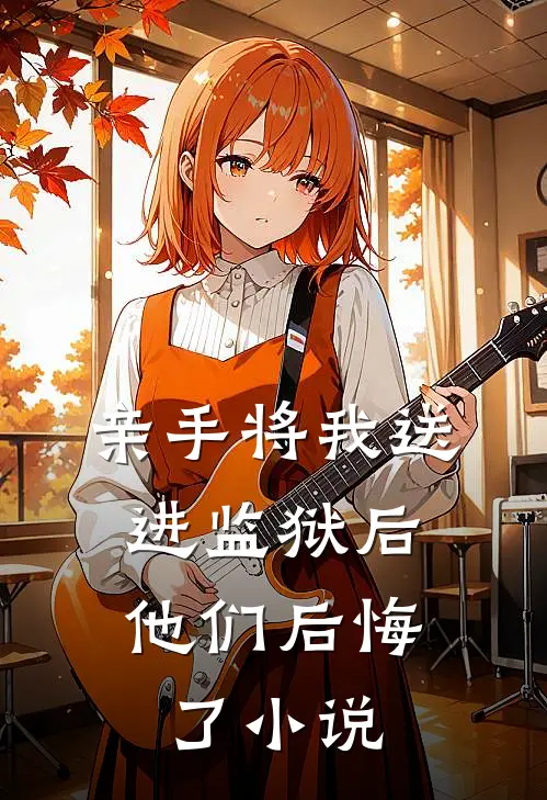 亲手将我送进监狱后，他们后悔了小说