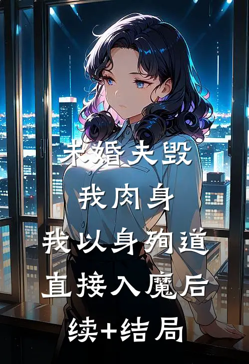 未婚夫毁我肉身，我以身殉道直接入魔后续+结局