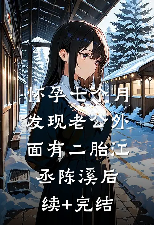怀孕七个月，发现老公外面有二胎江丞陈溪后续+完结