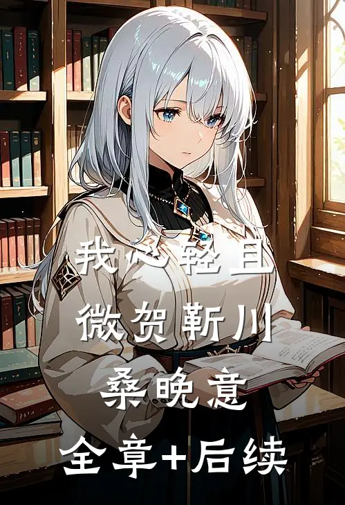 我心轻且微贺靳川桑晚意:全章+后续