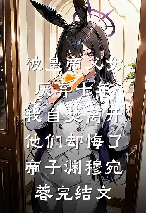 被皇帝父女厌弃十年，我自焚离开他们却悔了帝子渊穆宛蓉完结文