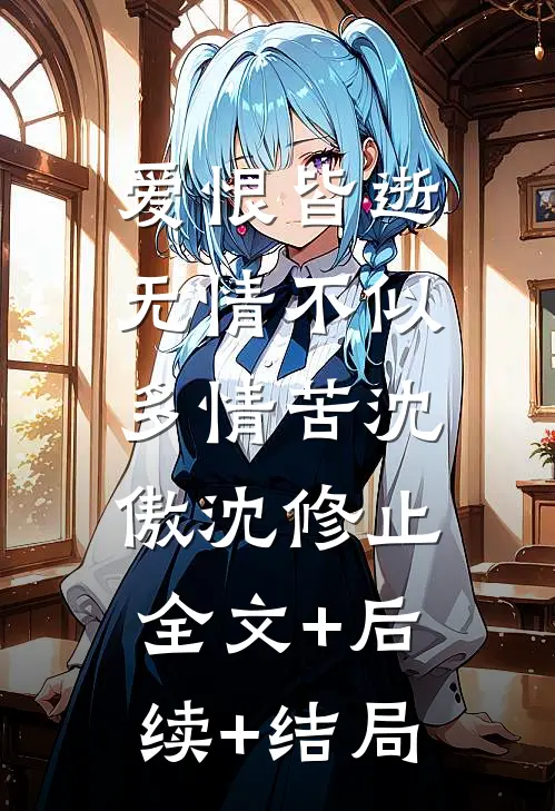 爱恨皆逝，无情不似多情苦沈傲沈修止:全文+后续+结局