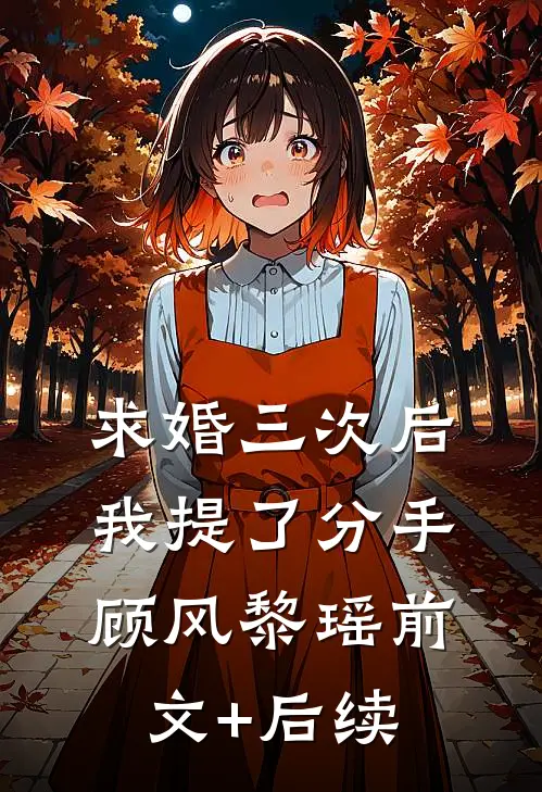求婚三次后，我提了分手顾风黎瑶前文+后续