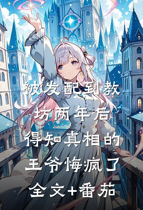 被发配到教坊两年后，得知真相的王爷悔疯了全文+番茄