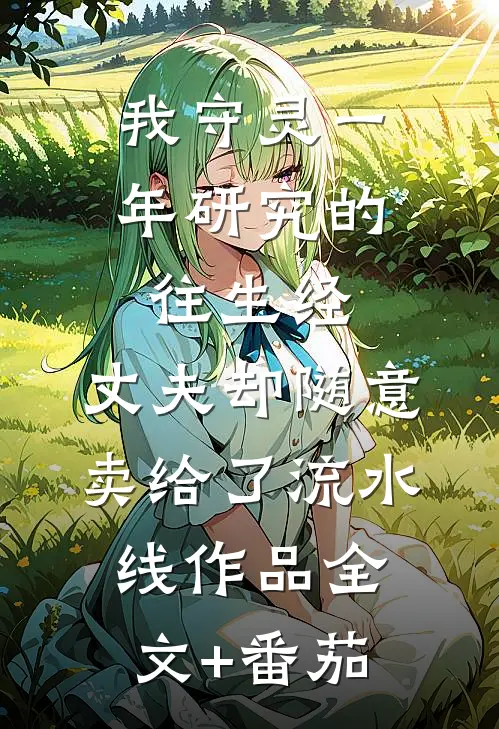 我守灵一年研究的往生经，丈夫却随意卖给了流水线作品全文+番茄
