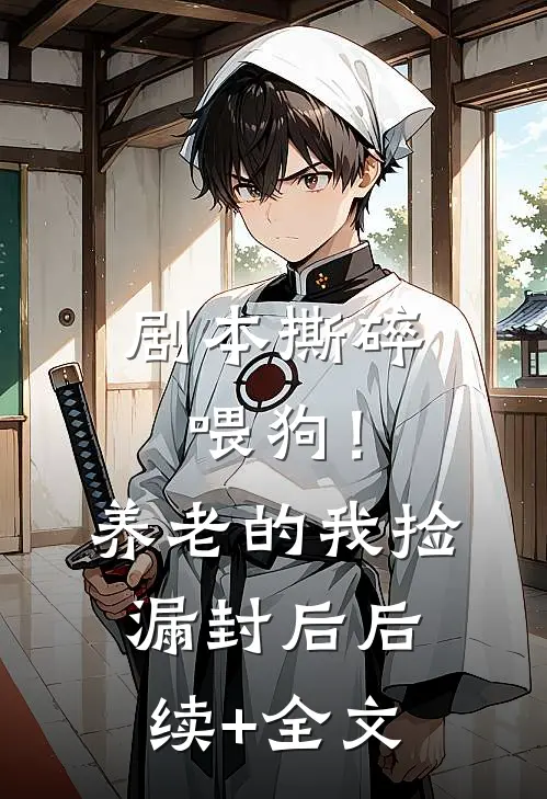 剧本撕碎喂狗！养老的我捡漏封后后续+全文