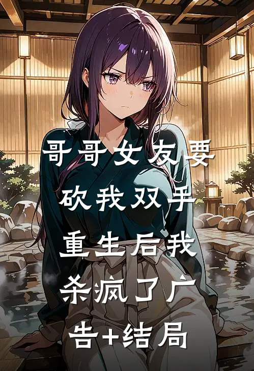 哥哥女友要砍我双手，重生后我杀疯了广告+结局