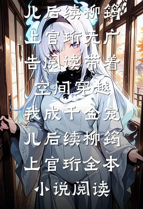带着空间穿越，我成千金宠儿后续(柳筠上官珩)无广告阅读_《带着空间穿越，我成千金宠儿后续》(柳筠上官珩)全本小说阅读