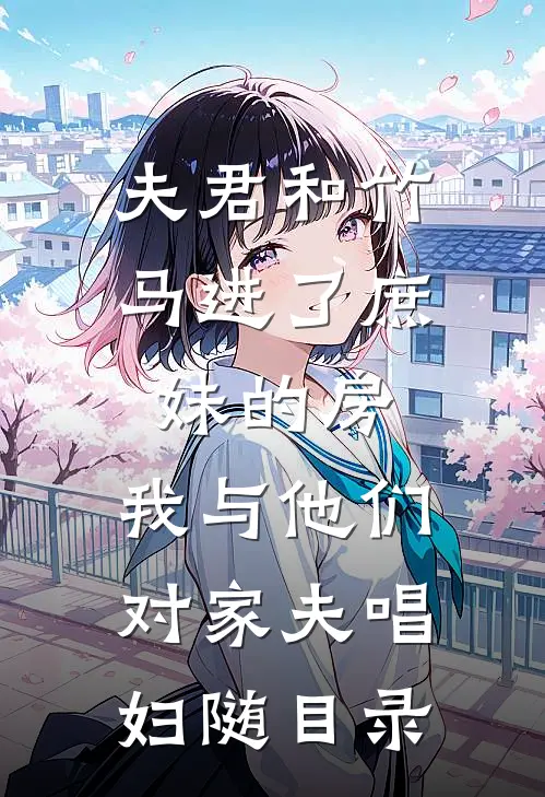夫君和竹马进了庶妹的房，我与他们对家夫唱妇随目录