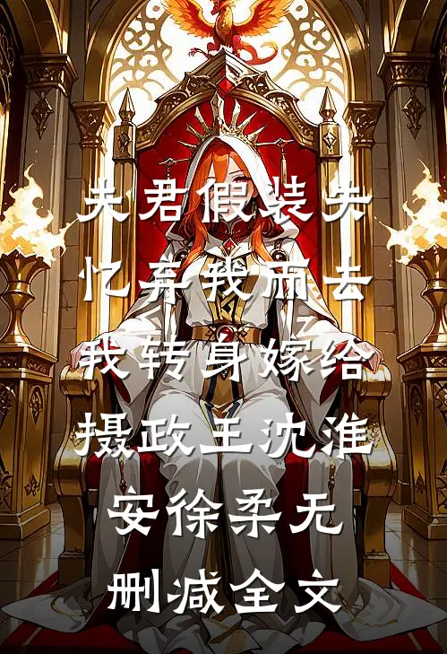 夫君假装失忆弃我而去，我转身嫁给摄政王沈淮安徐柔无删减全文