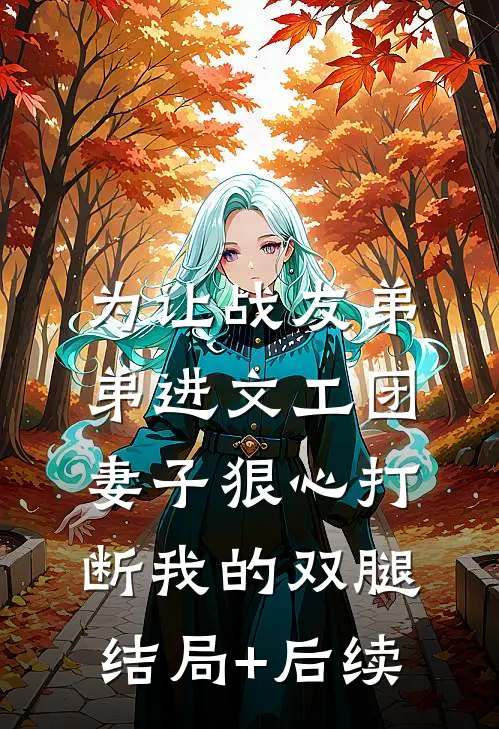为让战友弟弟进文工团，妻子狠心打断我的双腿结局+后续