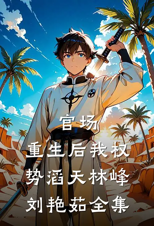 官场：重生后我权势滔天林峰刘艳茹全集