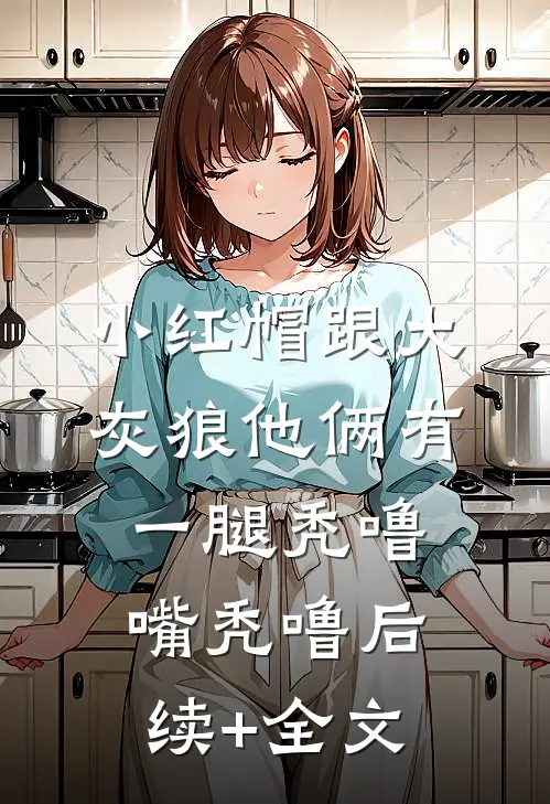 小红帽跟大灰狼他俩有一腿秃噜嘴秃噜后续+全文