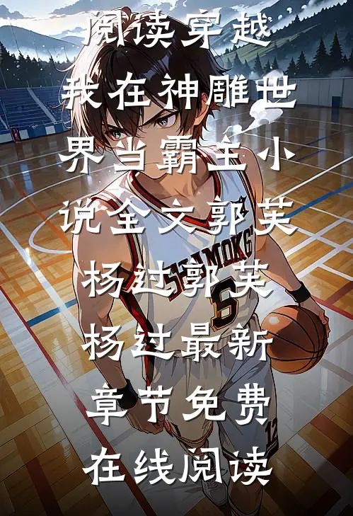 穿越：我在神雕世界当霸主小说全文郭芙杨过郭芙杨过无广告阅读_《穿越：我在神雕世界当霸主小说全文郭芙杨过》(郭芙杨过)最新章节免费在线阅读
