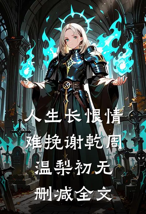 人生长恨情难挽谢乾周温梨初无删减全文